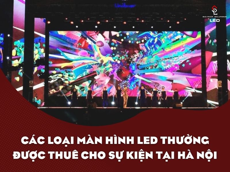 Các Loại Màn Hình LED Thường Được Thuê Cho Sự Kiện Tại Hà Nội