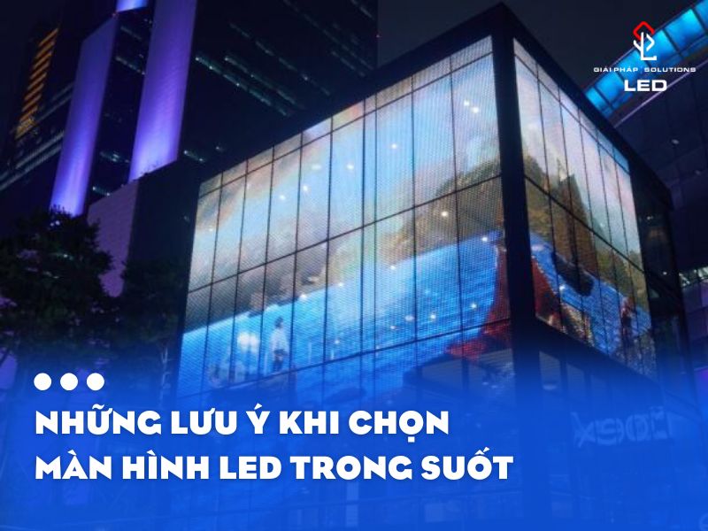 Những Lưu Ý Khi Chọn Màn Hình LED Trong Suốt