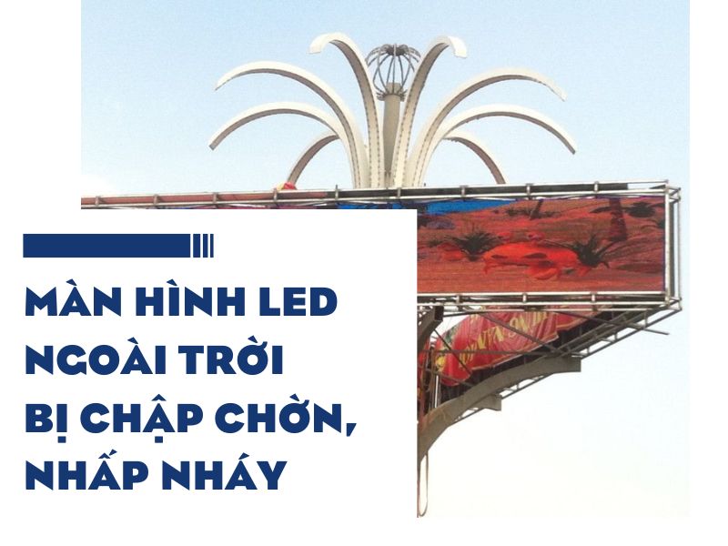 Màn Hình LED Ngoài Trời Bị Chập Chờn, Nhấp Nháy