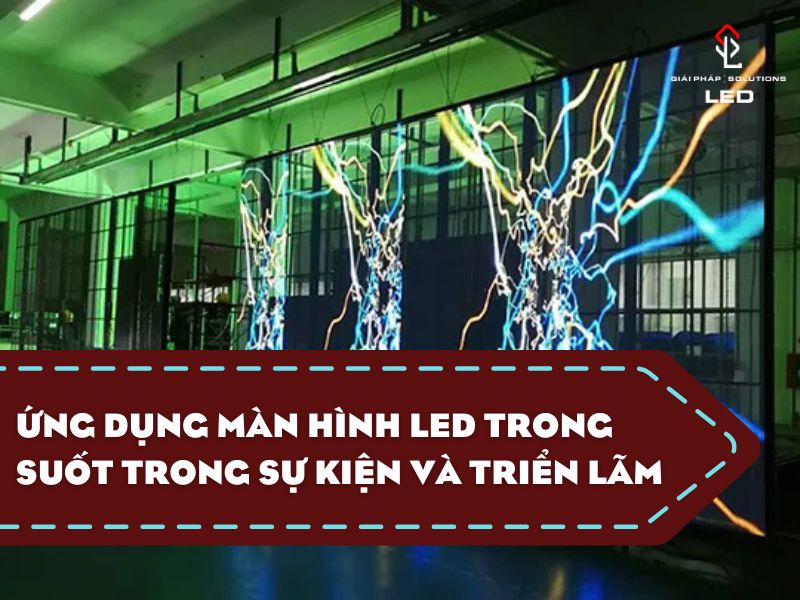 Ứng Dụng Màn Hình LED Trong Suốt Trong Sự Kiện và Triển Lãm