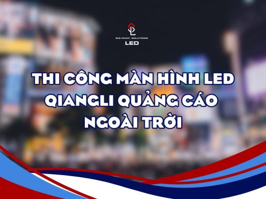 Thi công màn hình led Qiangli quảng cáo ngoài trời